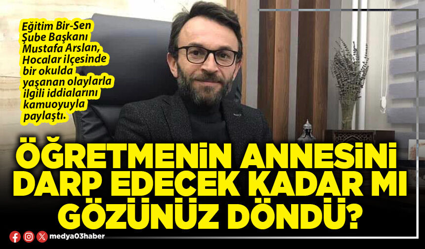 Öğretmenin annesini darp edecek kadar mı gözünüz döndü?