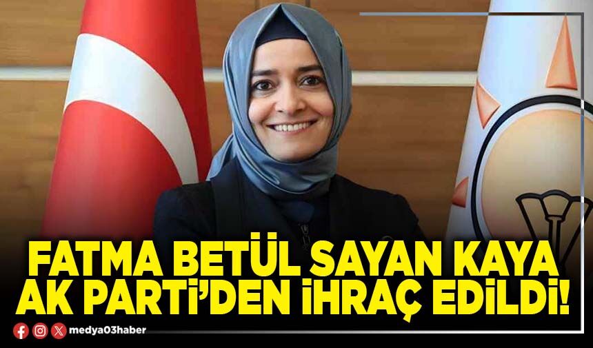 Fatma Betül Sayan Kaya AK Parti’den ihraç edildi!