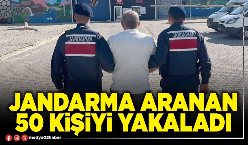 Jandarma aranan 50 kişiyi yakaladı