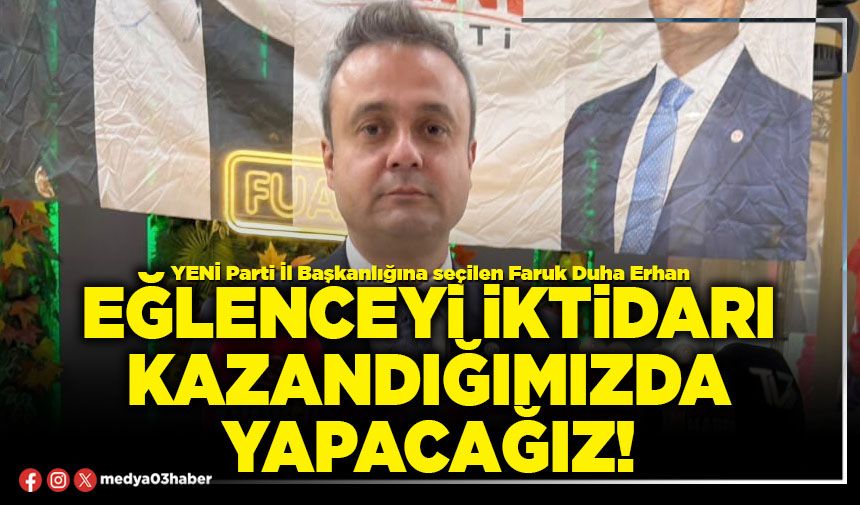 Eğlenceyi iktidarı kazandığımızda yapacağız!