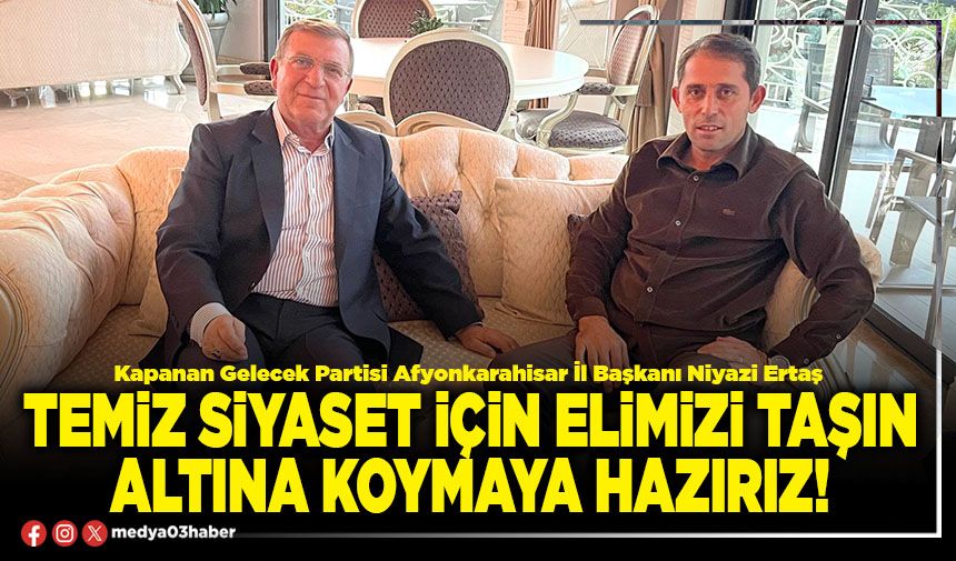 Temiz siyaset için elimizi taşın altına koymaya hazırız!